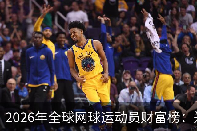 2026年全球网球运动员财富榜：郑钦文名列第七，首位年收入超3.8亿